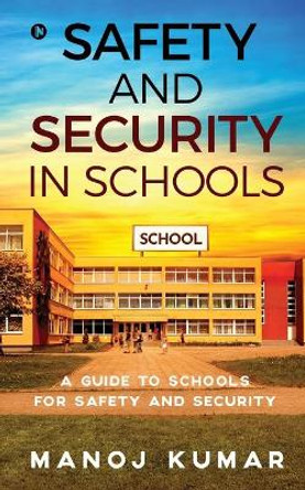 Safety and Security in Schools: A guide to Schools for Safety and Security by Manoj Kumar 9781637453407