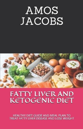 Fatty Liver and Ketogenic Diet: Healthy Diet Guide and Meal Plan to Treat Fatty Liver Disease and Lose Weight by Amos Jacobs 9798672715032