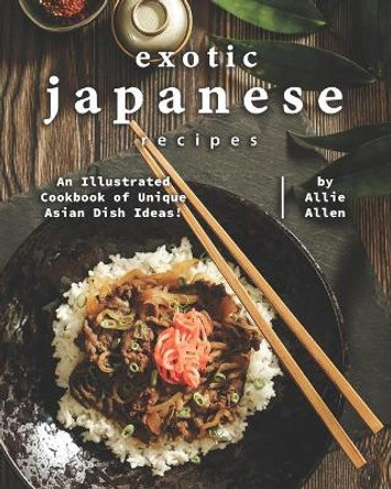 Exotic Japanese Recipes: An Illustrated Cookbook of Unique Asian Dish Ideas! by Allie Allen 9798673700198