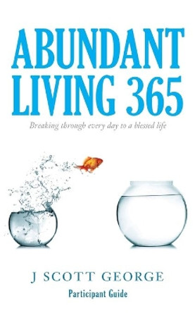 Abundant Living 365 Participant Guide: Breaking through every day to a blessed life by J Scott George 9781974434381