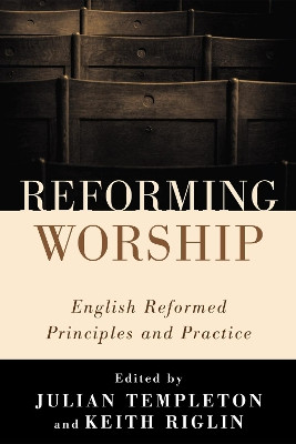 Reforming Worship: English Reformed Principles and Practice by Julian Templeton 9781610973205