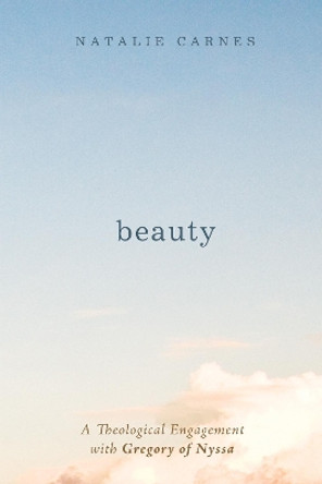 Beauty: A Theological Engagement with Gregory of Nyssa by Natalie Carnes 9781625645845
