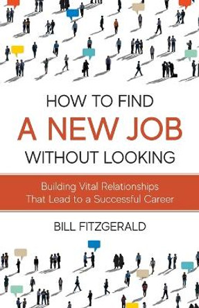 How To Find A New Job Without Looking: Building Vital Relationships That Lead To A Successful Career by Bill Fitzgerald 9798987483435