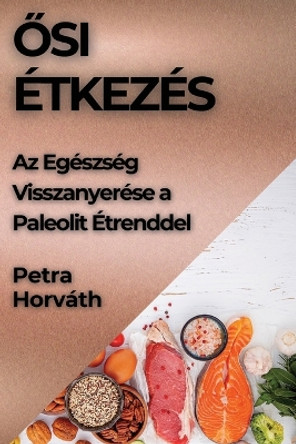 &#336;si Étkezés: Az Egészség Visszanyerése a Paleolit Étrenddel by Petra Horváth 9781835792797