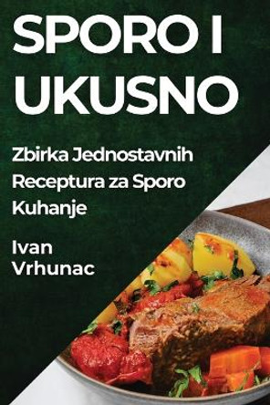 Sporo i Ukusno: Zbirka Jednostavnih Receptura za Sporo Kuhanje by Ivan Vrhunac 9781835795545