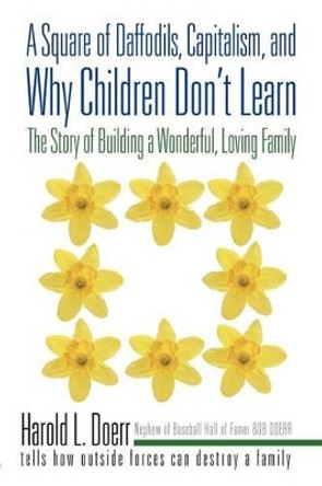 A Square of Daffodils, Capitalism, and Why Children Don't Learn: The Story of Building a Wonderful, Loving Family by Harold L Doerr 9781450293402