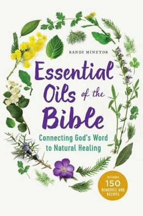 Essential Oils of the Bible: Connecting God's Word to Natural Healing by Randi Minetor 9781623157388