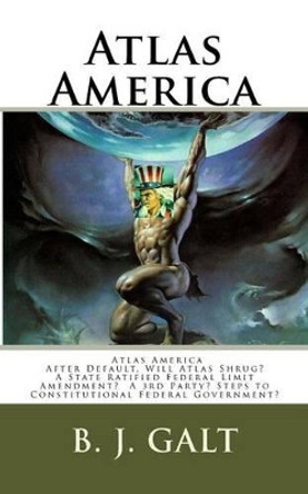 Atlas America: Will Atlas Shrug? by B J Galt 9781481049306