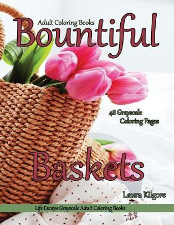 Adult Coloring Books Bountiful Baskets: Life Escapes Grayscale Adult Coloring Books 48 grayscale coloring pages baskets, flowers, cats, dogs, fruit, wagons, portraits and more by Laura Kilgore 9798595007009