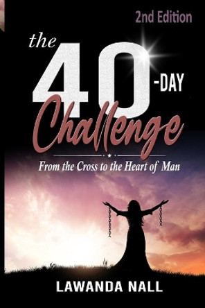 The 40-Day Challenge: From the Cross to the Heart of Man by Lawanda Nall 9781735162652