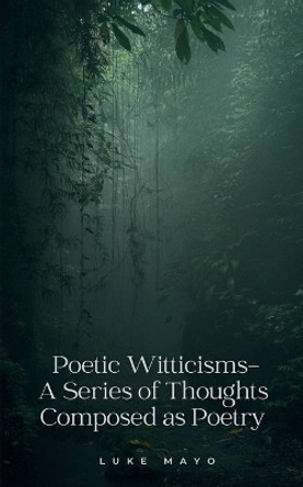 Poetic Witticisms- A Series of Thoughts Composed as Poetry by Luke Mayo 9789358736458