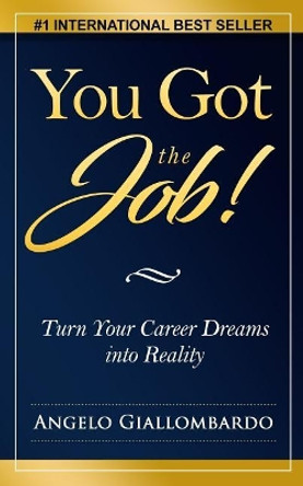 You Got the Job!: Turn Your Career Dreams into Reality by Angelo Giallombardo 9781543148053