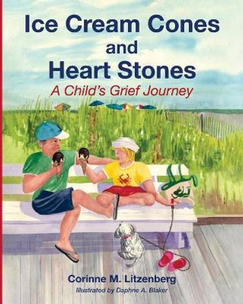 Ice Cream Cones and Heart Stones: A Child's Grief Journey by Corinne M Litzenberg 9781532692253