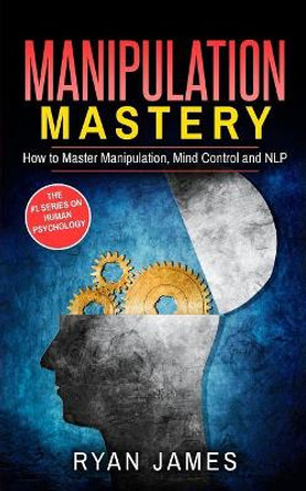 Manipulation: How to Master Manipulation, Mind Control and Nlp by Dr Ryan James 9781543071894