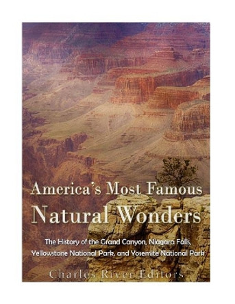 America's Most Famous Natural Wonders: The History of the Grand Canyon, Niagara Falls, Yellowstone National Park, and Yosemite National Park by Charles River Editors 9781543275759