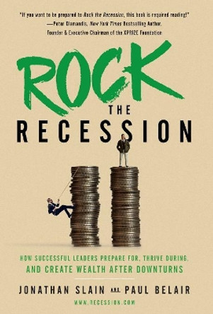 Rock the Recession: How Successful Leaders Prepare for, Thrive During, and Create Wealth After Downturns by Jonathan Slain 9781544501918