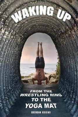 Waking Up: From the Wrestling Ring to the Yoga Mat by Brendan Higgins 9781952106750