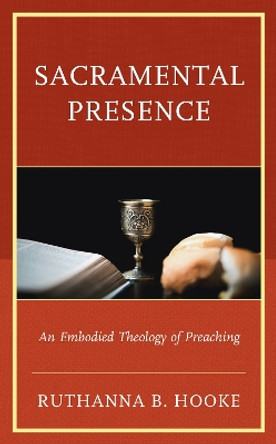 Sacramental Presence: An Embodied Theology of Preaching by Ruthanna B. Hooke 9781793614513
