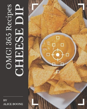 OMG! 365 Cheese Dip Recipes: The Highest Rated Cheese Dip Cookbook You Should Read by Alice Boone 9798573258485