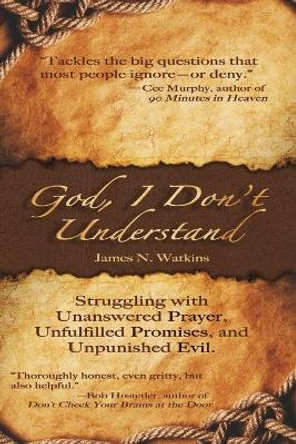 God, I Don't Understand: Unanswered Prayer, Unpunished Evil, Unanswered Promises by James N Watkins 9781946708410