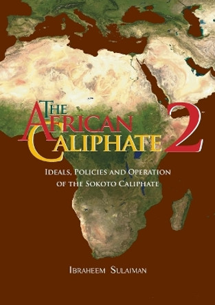 The African Caliphate 2: Ideals, Policies and Operation of the Sokoto Caliphate by Ibraheem Sulaiman 9781914397141