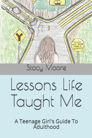 Lessons Life Taught Me: A Teenage Girl's Guide To Adulthood by Stacy L Moore 9798621959807