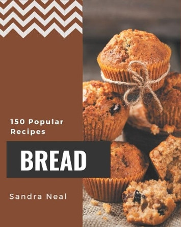 150 Popular Bread Recipes: A Bread Cookbook You Will Need by Sandra Neal 9798579999139