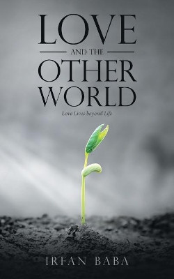 Love and the Other World: Love Lives Beyond Life by Irfan Baba 9781543700916