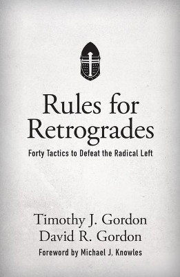 Rules for Retrogrades: Forty Tactics to Defeat the Radical Left by Timothy J Gordon 9781505115932