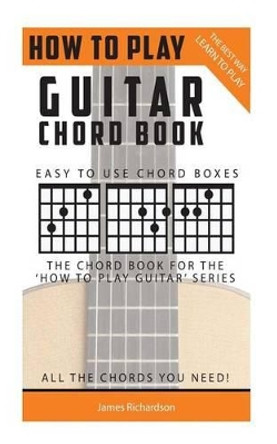 How To Play Guitar: Chord Book: The Best Way To Play by James Richardson 9781505825305