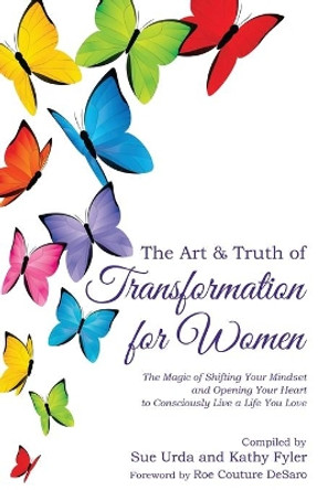 The Art & Truth of Transformation for Women: The magic of shifting your mindset and opening your heart to consciously live a life you love by Sue Urda 9781735657905