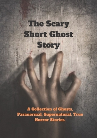 The Scary Short Ghost Story: A Collection of Ghosts, Paranormal, Supernatural, True Horror Stories. by Kabir Shikder 9798442968002