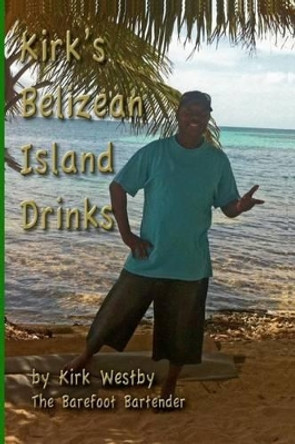 Kirk's Belizean Island Drinks by Kirk Garett Westby 9781515229025