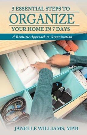 5 Essential Steps to Organize Your Home in 7 Days by Janelle Williams 9781948877473