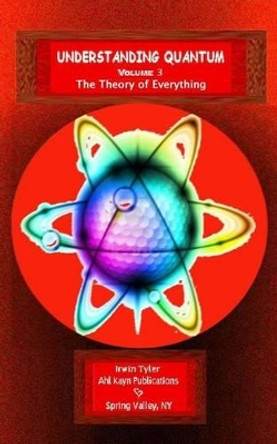Understanding Quantum: Volume 3 The Theory of Everything by Irwin Tyler 9781523308774