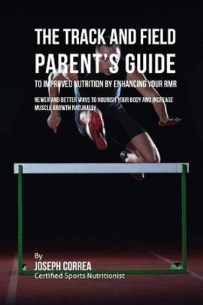 The Track and Field Parent's Guide to Improved Nutrition by Enhancing Your RMR: Newer and Better Ways to Nourish Your Body and Increase Muscle Growth Naturally by Correa (Certified Sports Nutritionist) 9781523752287