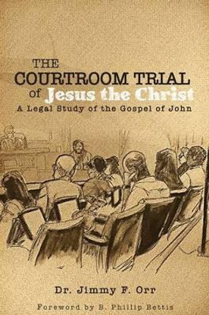 The Courtroom Trial of Jesus the Christ: A Legal Study of the Gospel of John by B Phillip Bettis Esq 9781512053401