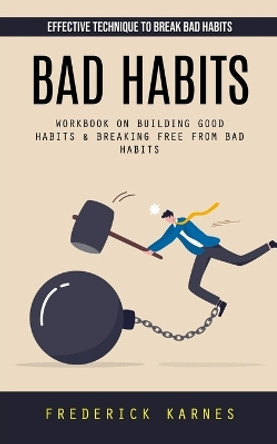 Bad Habits: Effective Technique to Break Bad Habits (Workbook on Building Good Habits & Breaking Free From Bad Habits) by Frederick Karnes 9781777653415