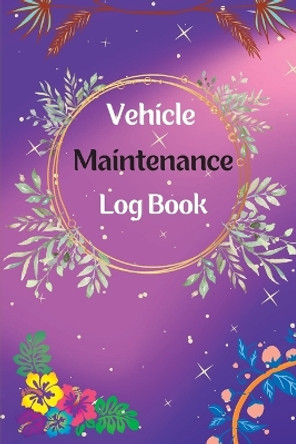 Vehicle Maintenance Log Book: Service And Repair Log Book Car Maintenance Log Book Oil Change Log Book, Vehicle and Automobile Service, Engine, Fuel, Miles, Tires Log Notes by Alan Fischer 9781803852232
