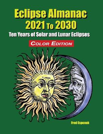 Eclipse Almanac 2021 to 2030 - Color Edition by Fred Espenak 9781941983263