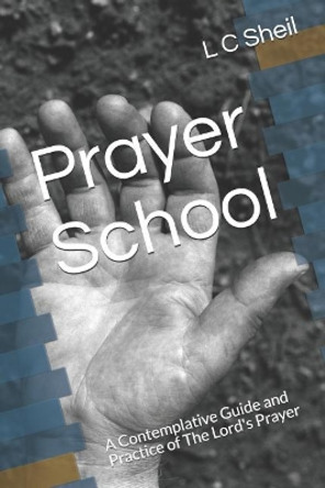 Prayer School: A Contemplative Guide and Practice of The Lord's Prayer by L C Sheil 9781727706598