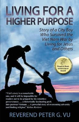 Living for a Higher Purpose: Story of a City Boy Who Survived the Viet Nam War by Living for Jesus and Others by Reverend Peter G Vu 9781956373899
