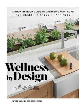 Wellness by Design: A Room-by-Room Guide to Optimizing Your Home for Health, Fitness, and Happiness by Jamie Gold