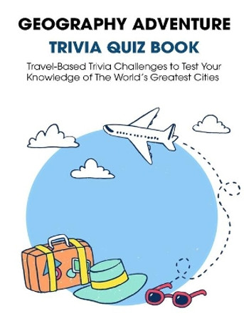 Geography Adventure Trivia Quiz Book: Travel-Based Trivia Challenges to Test Your Knowledge of The Wolrd's Greatest Cities by Patrick J Donnell 9798731449328