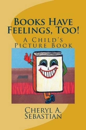 Books Have Feelings, Too!: A Child's Picture Book by Cheryl a Sebastian 9781500933661