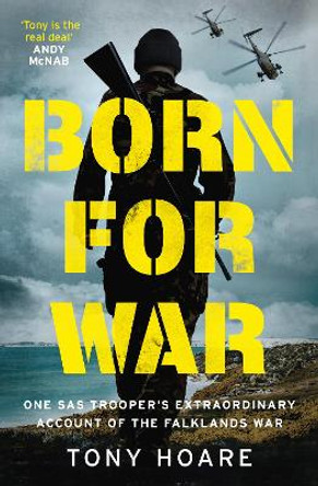 Born For War: One SAS Trooper's Incredible Story of the Falklands by Tony Hoare