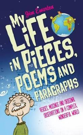 My Life in Pieces, Poems and Paragraphs: Verses, musings and original observations on a complex, wonderful world by Jim Emerton 9781861516299