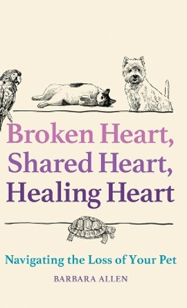 Broken Heart, Shared Heart, Healing Heart: Navigating the Loss of Your Pet by Barbara Allen 9781506493565