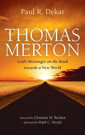 Thomas Merton: God's Messenger on the Road towards a New World by Paul R Dekar 9781532670848