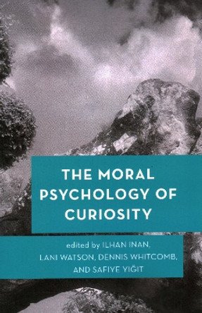 The Moral Psychology of Curiosity by Ilhan Inan 9781538158722